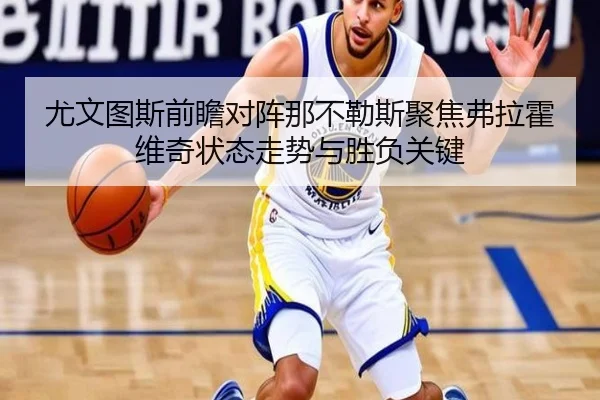 尤文图斯前瞻对阵那不勒斯聚焦弗拉霍维奇状态走势与胜负关键