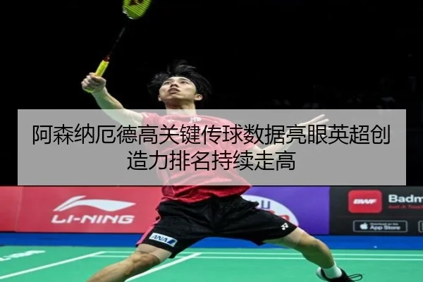 阿森纳厄德高关键传球数据亮眼英超创造力排名持续走高