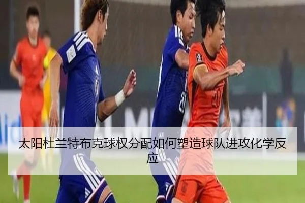太阳杜兰特布克球权分配如何塑造球队进攻化学反应