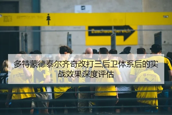 多特蒙德泰尔齐奇改打三后卫体系后的实战效果深度评估