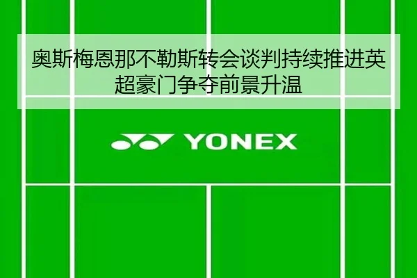 奥斯梅恩那不勒斯转会谈判持续推进英超豪门争夺前景升温