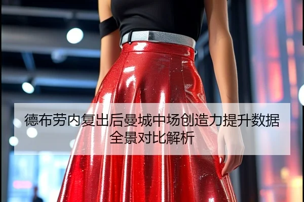德布劳内复出后曼城中场创造力提升数据全景对比解析