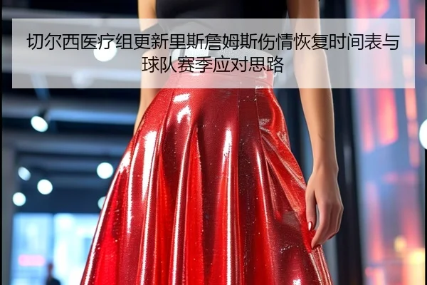 切尔西医疗组更新里斯詹姆斯伤情恢复时间表与球队赛季应对思路