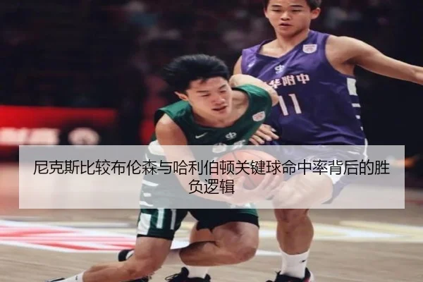 尼克斯比较布伦森与哈利伯顿关键球命中率背后的胜负逻辑