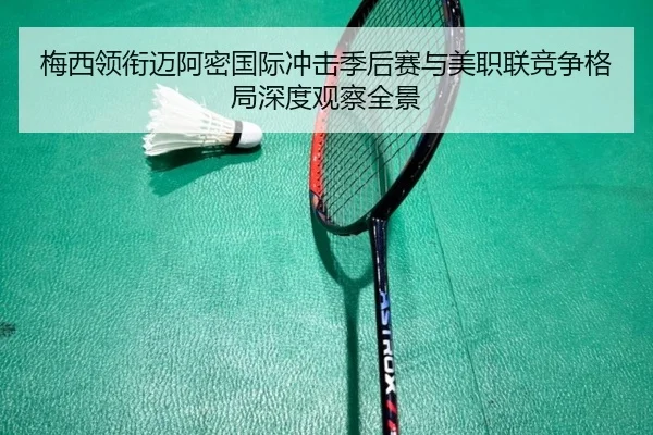 梅西领衔迈阿密国际冲击季后赛与美职联竞争格局深度观察全景